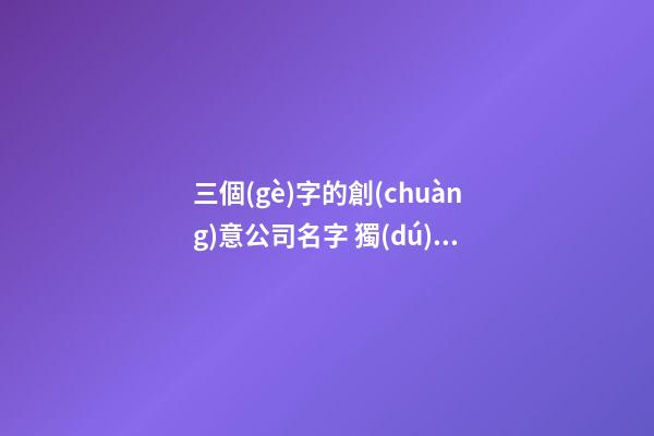 三個(gè)字的創(chuàng)意公司名字 獨(dú)特的公司名字三個(gè)字-第1張-公司起名-玄機(jī)派